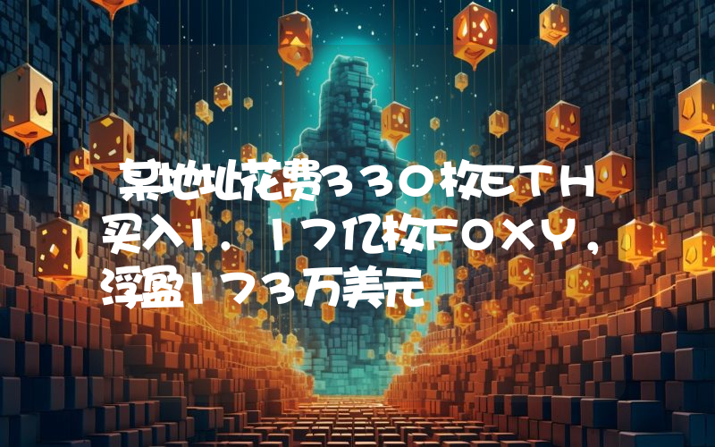 某地址花费330枚ETH买入1.17亿枚FOXY,浮盈173万美元