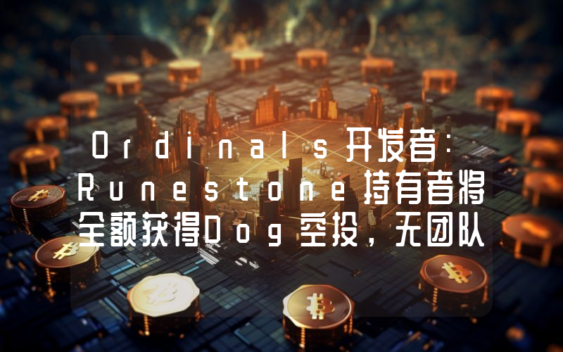 Ordinals开发者:Runestone持有者将全额获得Dog空投,无团队分配或预售