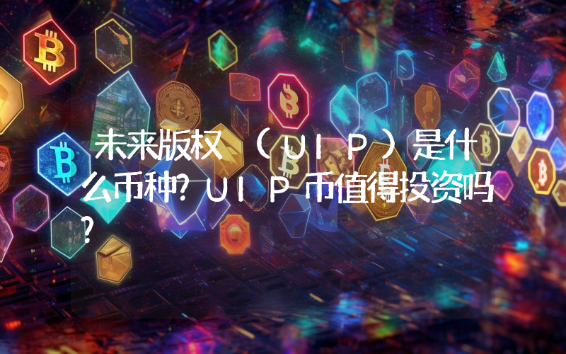 未来版权 (UIP)是什么币种？UIP币值得投资吗？
