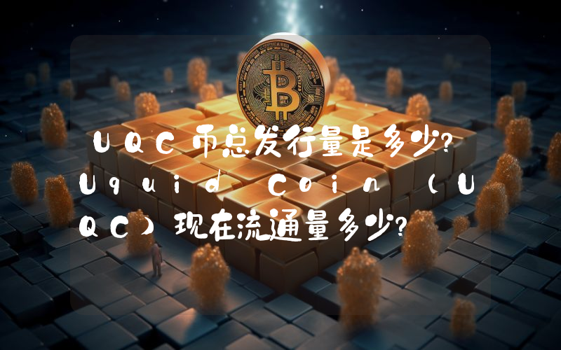 UQC币总发行量是多少？Uquid Coin (UQC)现在流通量多少？