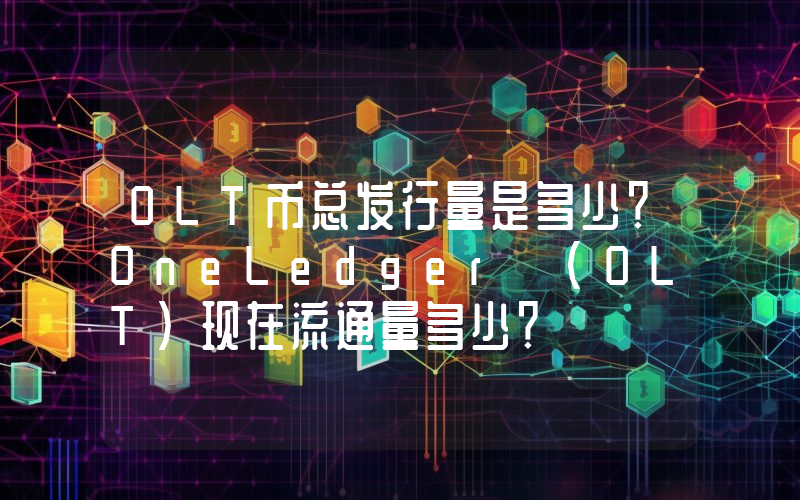OLT币总发行量是多少？OneLedger (OLT)现在流通量多少？