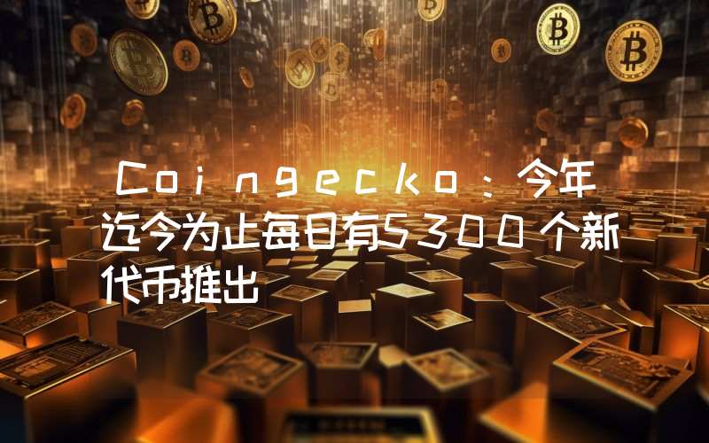 Coingecko:今年迄今为止每日有5300个新代币推出