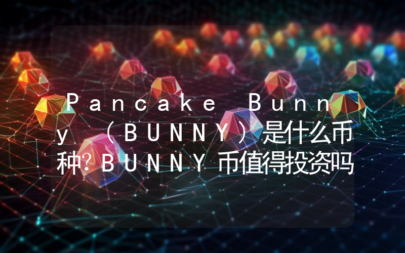 Pancake Bunny (BUNNY)是什么币种？BUNNY币值得投资吗？