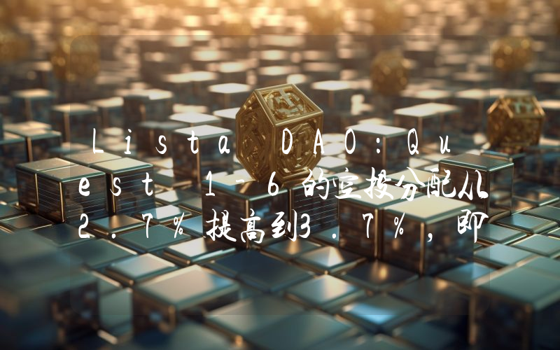 Lista DAO:Quest 1-6的空投分配从2.7%提高到3.7%,即将公布Season 2的结束日期