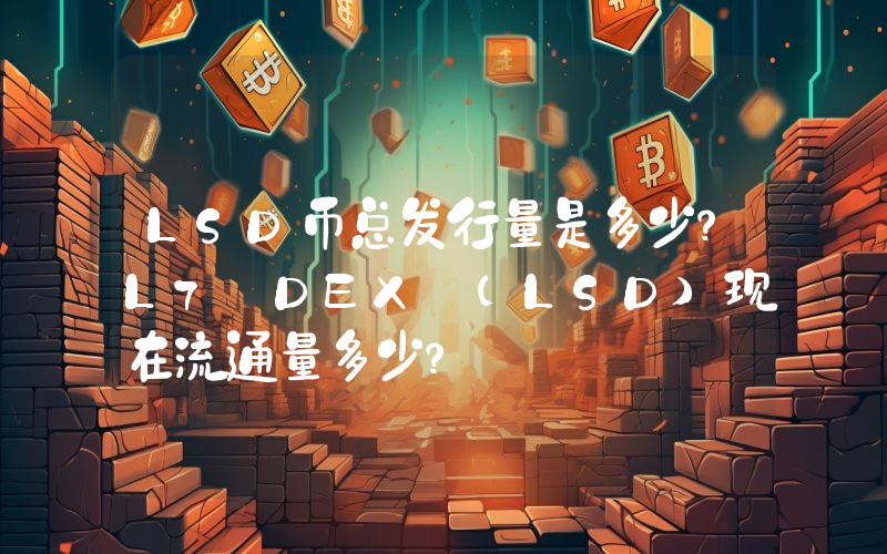 LSD币总发行量是多少？L7 DEX (LSD)现在流通量多少？