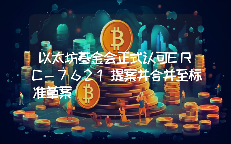 以太坊基金会正式认可ERC-7621提案并合并至标准草案