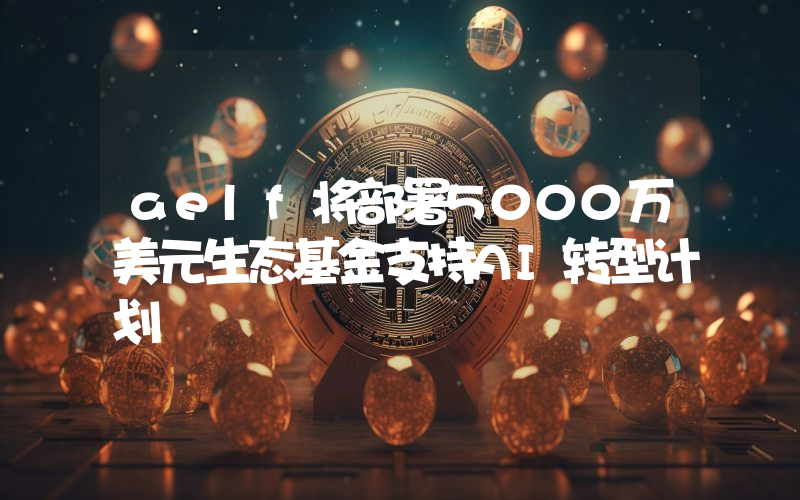 aelf将部署5000万美元生态基金支持AI转型计划