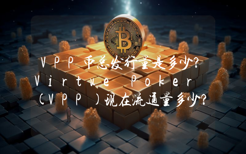 VPP币总发行量是多少？Virtue Poker (VPP)现在流通量多少？