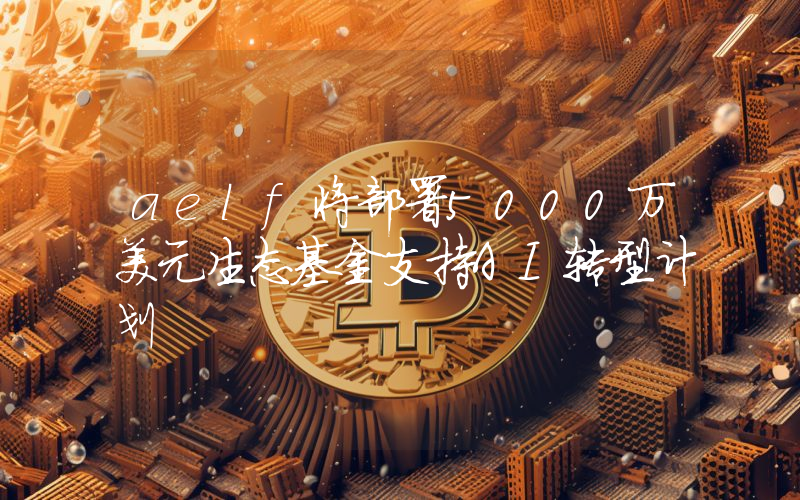 aelf将部署5000万美元生态基金支持AI转型计划