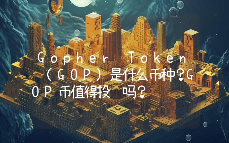 Gopher Token (GOP)是什么币种？GOP币值得投资吗？