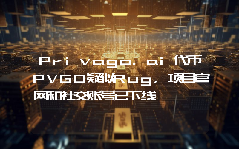 Privago.ai代币PVGO疑似Rug,项目官网和社交账号已下线