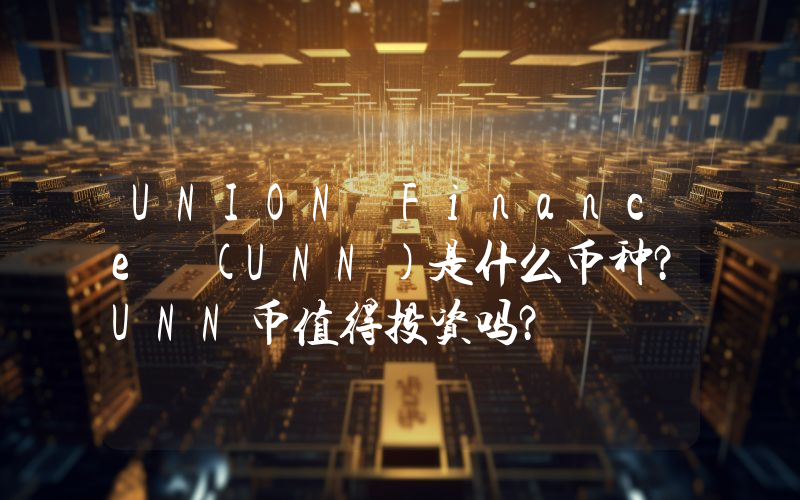 UNION Finance (UNN)是什么币种？UNN币值得投资吗？