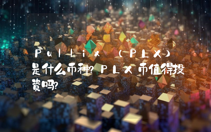 Pullix (PLX)是什么币种？PLX币值得投资吗？