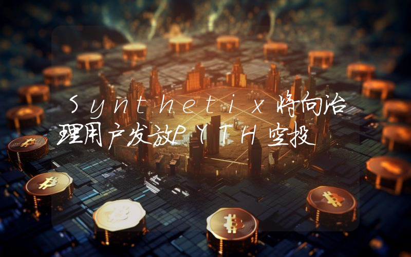 Synthetix将向治理用户发放PYTH空投