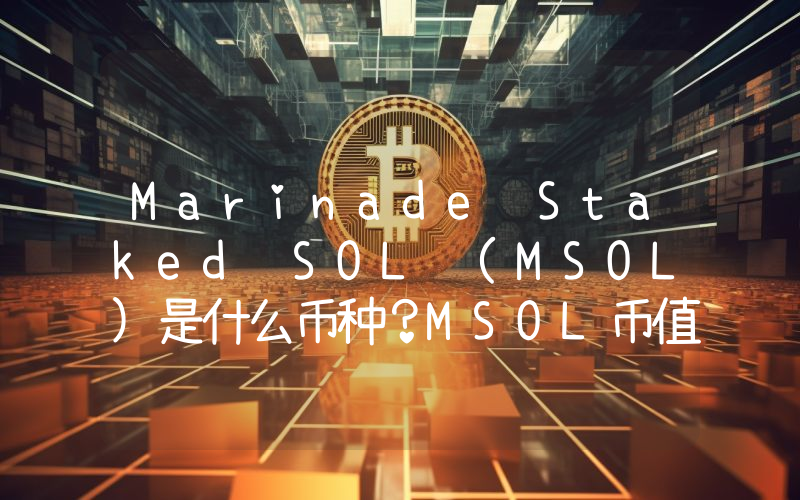Marinade Staked SOL (MSOL)是什么币种？MSOL币值得投资吗？