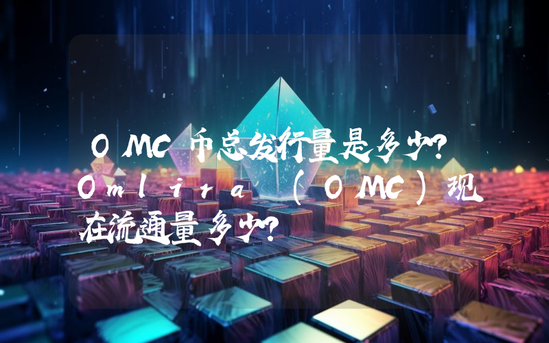 OMC币总发行量是多少？Omlira (OMC)现在流通量多少？