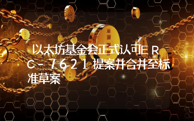 以太坊基金会正式认可ERC-7621提案并合并至标准草案
