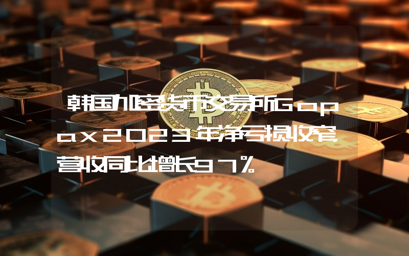 韩国加密货币交易所Gopax2023年净亏损收窄,营收同比增长97%