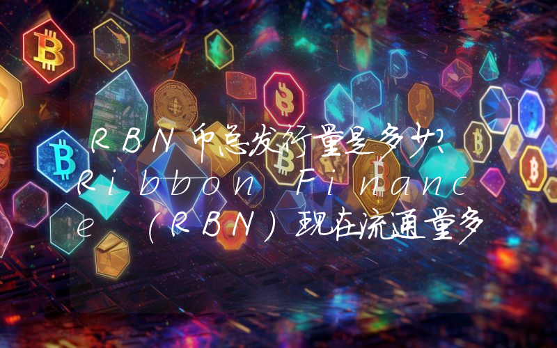 RBN币总发行量是多少？Ribbon Finance (RBN)现在流通量多少？