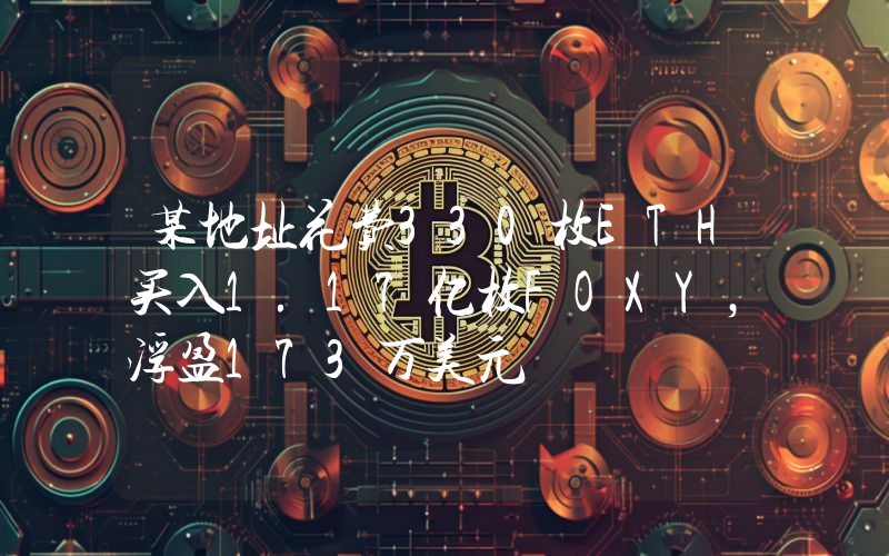 某地址花费330枚ETH买入1.17亿枚FOXY,浮盈173万美元