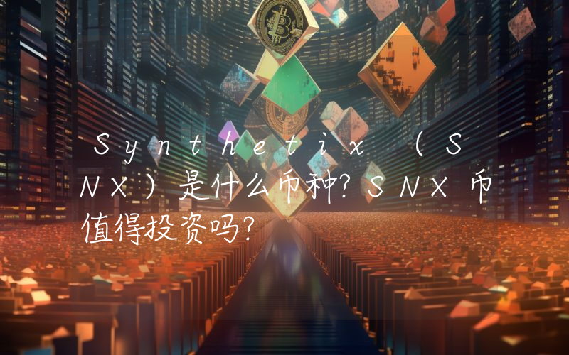 Synthetix (SNX)是什么币种？SNX币值得投资吗？