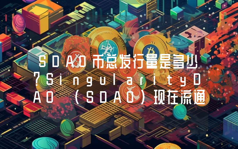 SDAO币总发行量是多少？SingularityDAO (SDAO)现在流通量多少？