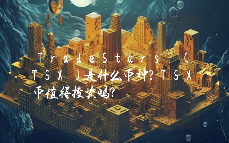 TradeStars (TSX)是什么币种？TSX币值得投资吗？