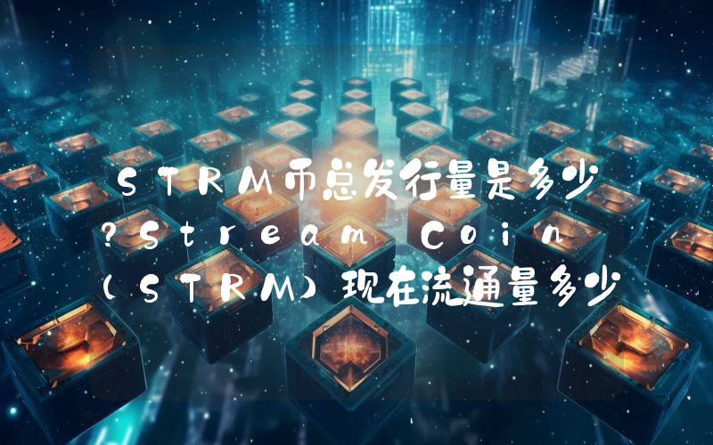 STRM币总发行量是多少？Stream Coin (STRM)现在流通量多少？
