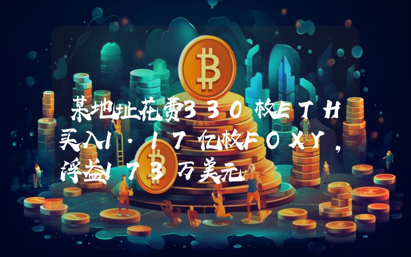 某地址花费330枚ETH买入1.17亿枚FOXY,浮盈173万美元