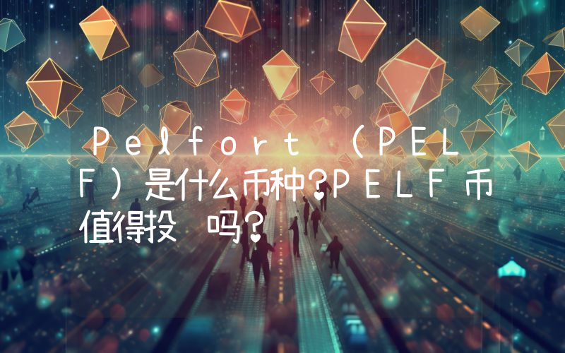 Pelfort (PELF)是什么币种？PELF币值得投资吗？