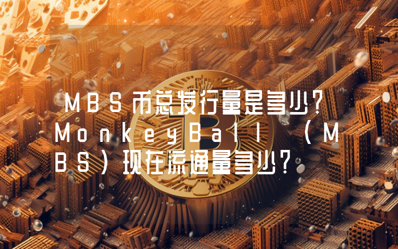 MBS币总发行量是多少？MonkeyBall (MBS)现在流通量多少？