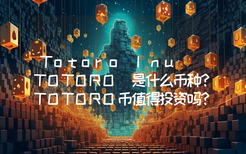Totoro Inu (TOTORO)是什么币种？TOTORO币值得投资吗？