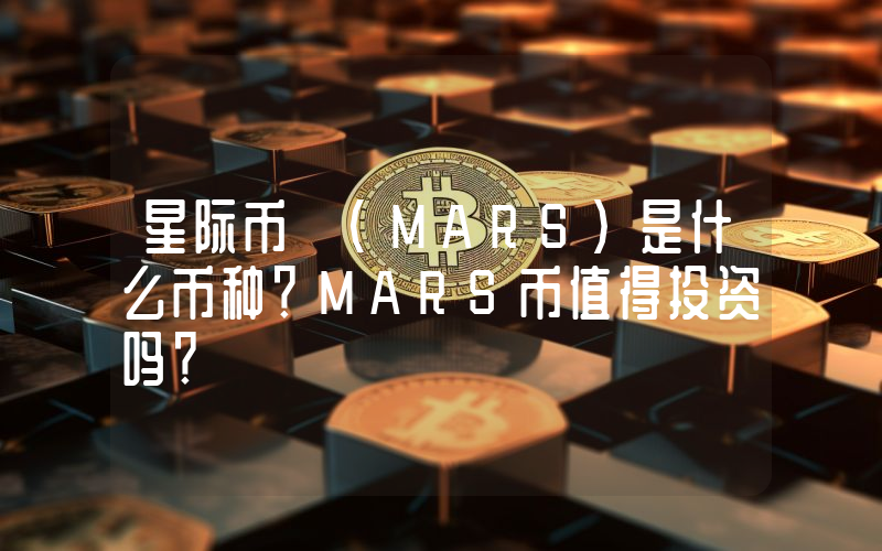 星际币 (MARS)是什么币种？MARS币值得投资吗？