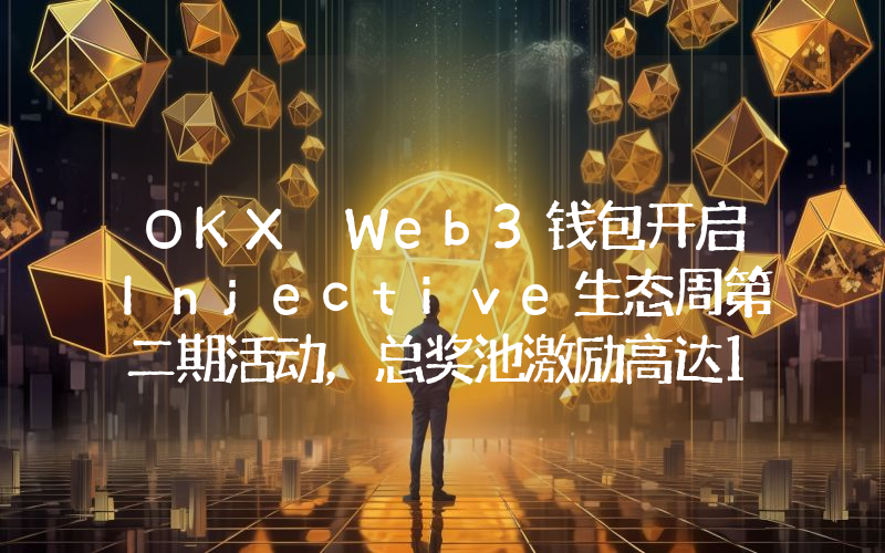 OKX Web3钱包开启Injective生态周第二期活动,总奖池激励高达10万美元