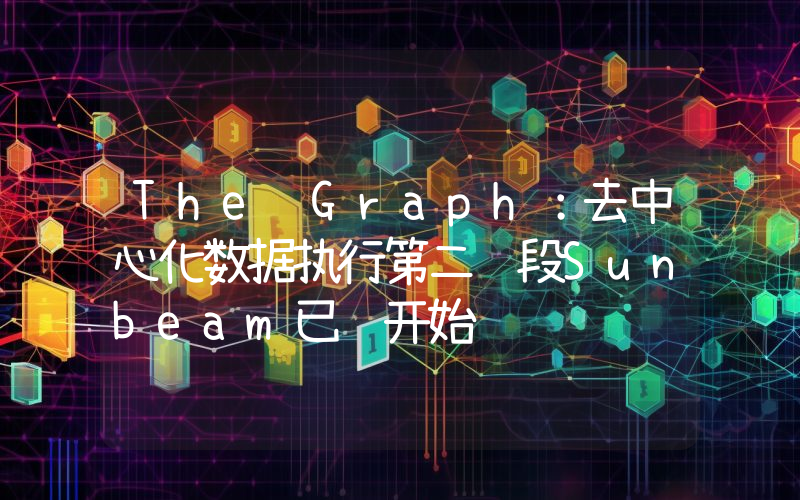 The Graph:去中心化数据执行第二阶段Sunbeam已经开始