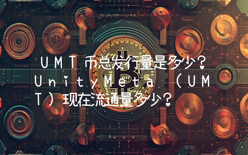 UMT币总发行量是多少？UnityMeta (UMT)现在流通量多少？
