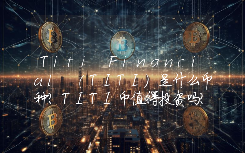 Titi Financial (TITI)是什么币种？TITI币值得投资吗？