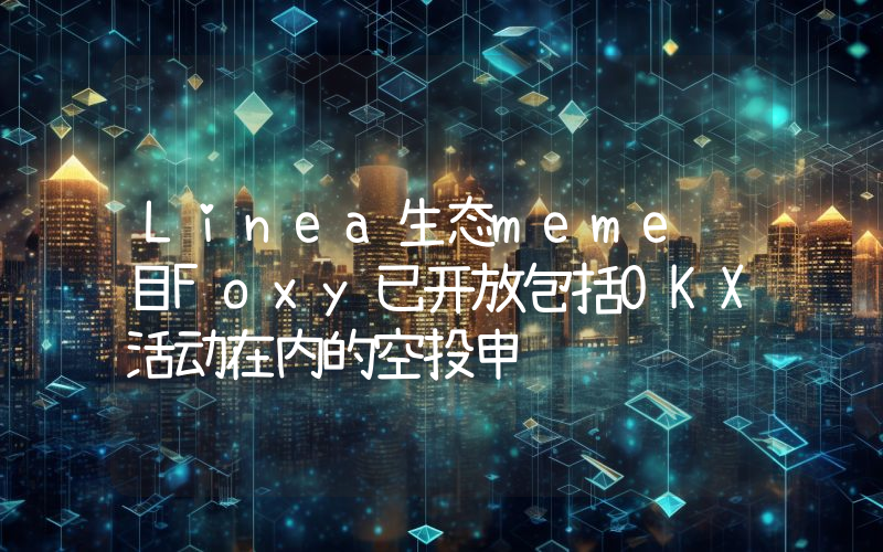 Linea生态meme项目Foxy已开放包括OKX活动在内的空投申领