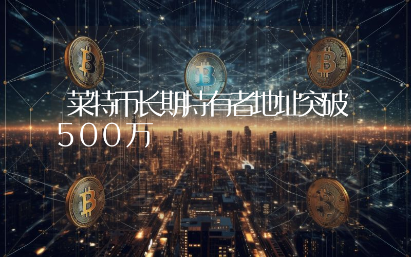 莱特币长期持有者地址突破500万
