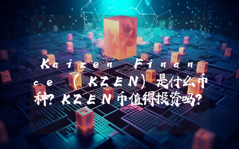 Kaizen Finance (KZEN)是什么币种？KZEN币值得投资吗？