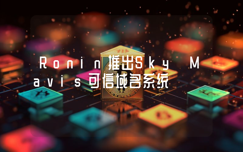 Ronin推出Sky Mavis可信域名系统