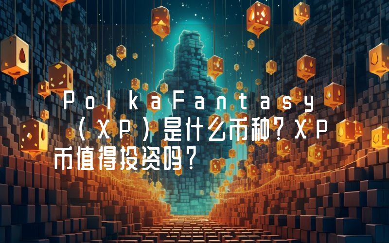 PolkaFantasy (XP)是什么币种？XP币值得投资吗？