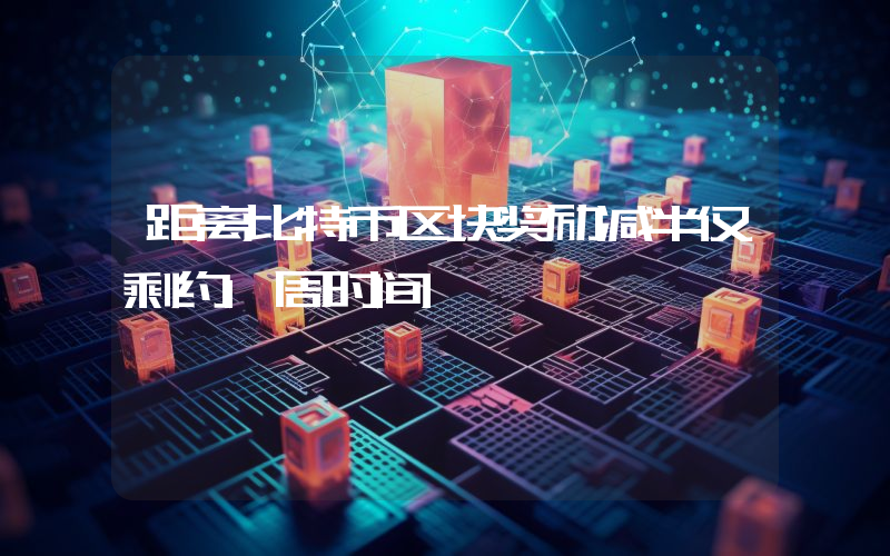 距离比特币区块奖励减半仅剩约1周时间