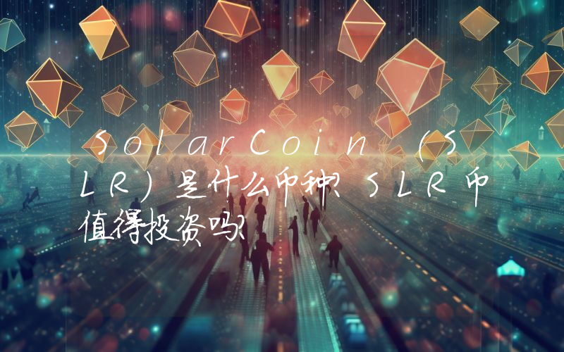 SolarCoin (SLR)是什么币种？SLR币值得投资吗？