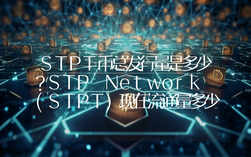 STPT币总发行量是多少？STP Network (STPT)现在流通量多少？
