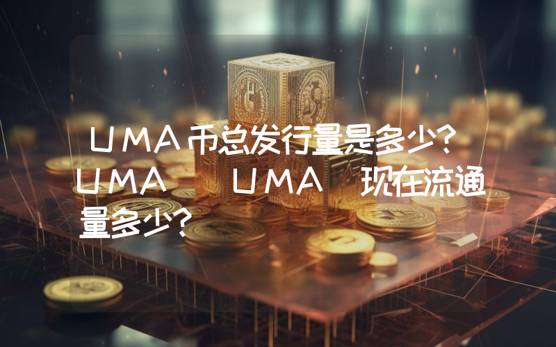 UMA币总发行量是多少？UMA (UMA)现在流通量多少？
