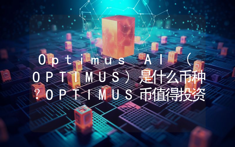 Optimus AI (OPTIMUS)是什么币种？OPTIMUS币值得投资吗？