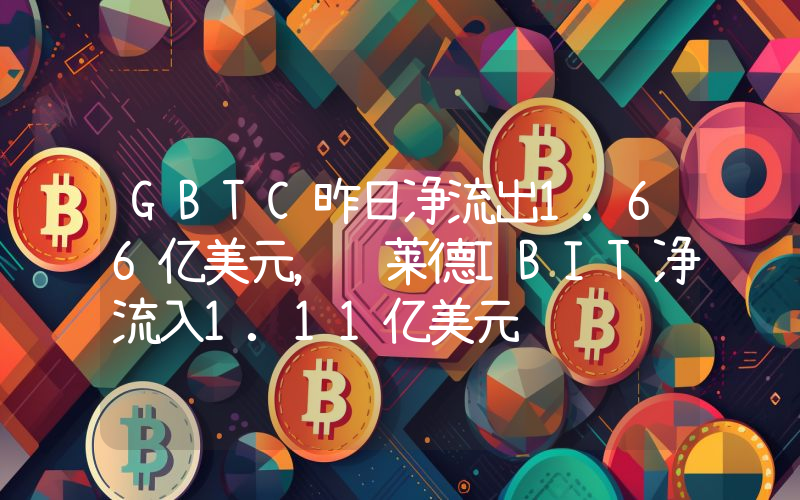 GBTC昨日净流出1.66亿美元,贝莱德IBIT净流入1.11亿美元