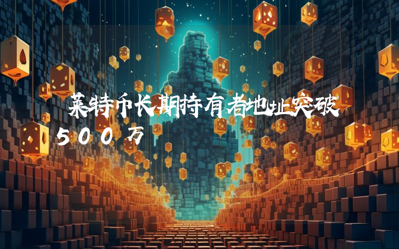 莱特币长期持有者地址突破500万