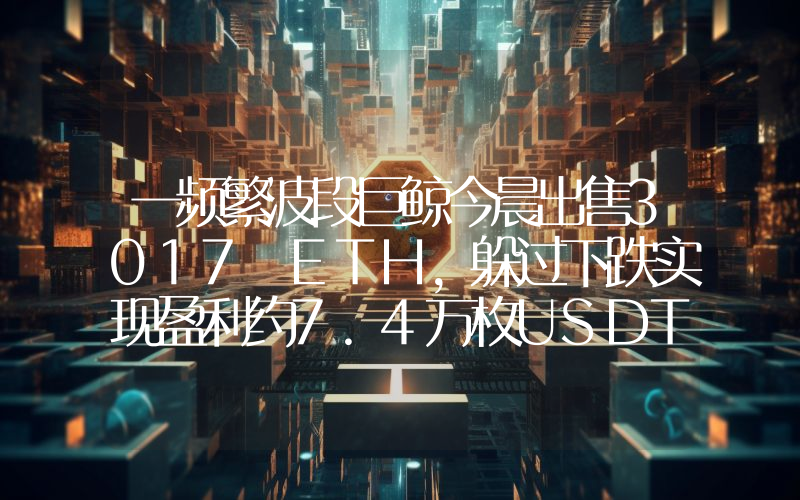 一频繁波段巨鲸今晨出售3017 ETH,躲过下跌实现盈利约7.4万枚USDT